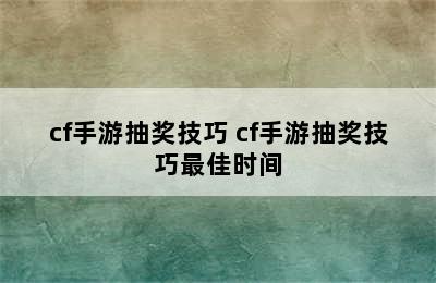 cf手游抽奖技巧 cf手游抽奖技巧最佳时间